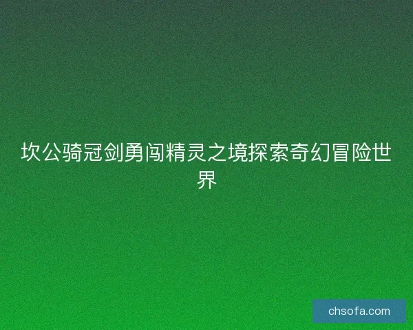 坎公骑冠剑勇闯精灵之境探索奇幻冒险世界