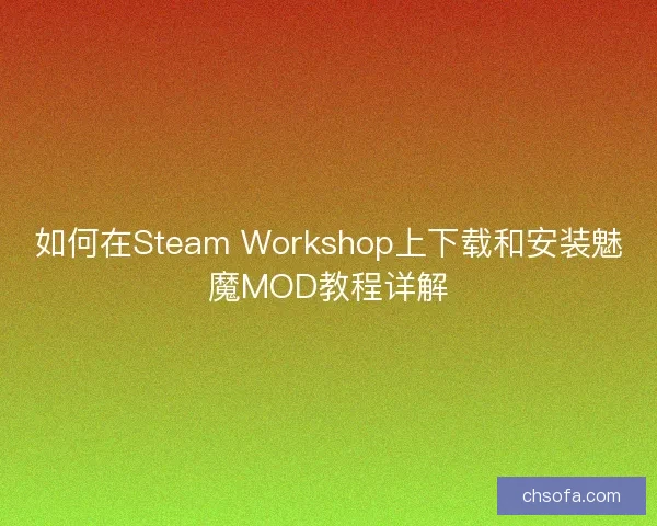 如何在Steam Workshop上下载和安装魅魔MOD教程详解
