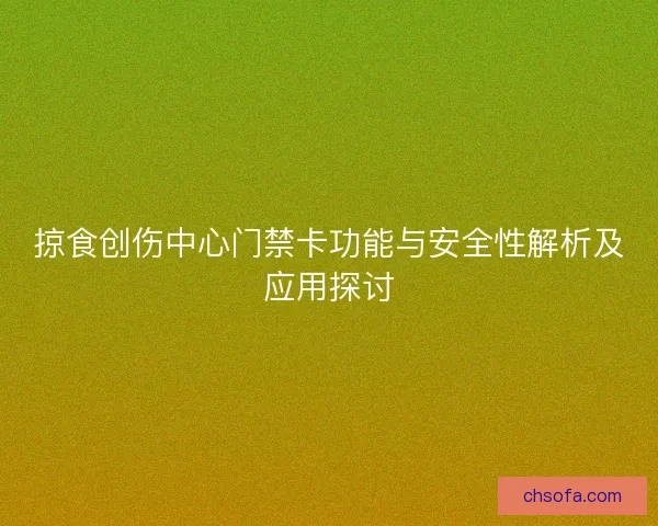 掠食创伤中心门禁卡功能与安全性解析及应用探讨