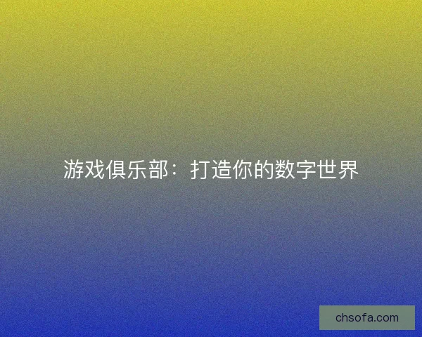 游戏俱乐部：打造你的数字世界