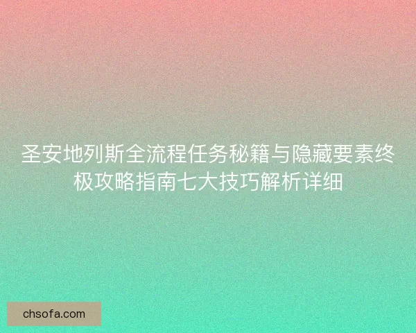 圣安地列斯全流程任务秘籍与隐藏要素终极攻略指南七大技巧解析详细