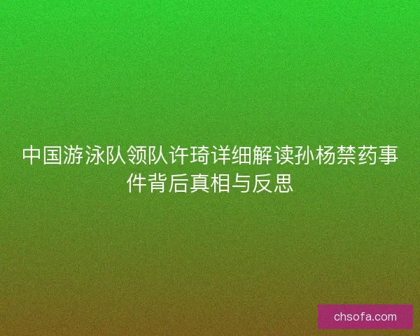 中国游泳队领队许琦详细解读孙杨禁药事件背后真相与反思
