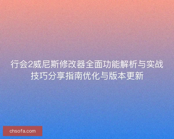 行会2威尼斯修改器全面功能解析与实战技巧分享指南优化与版本更新