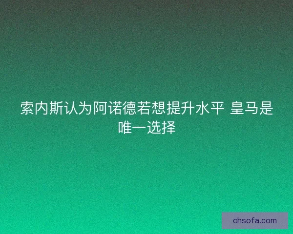 索内斯认为阿诺德若想提升水平 皇马是唯一选择
