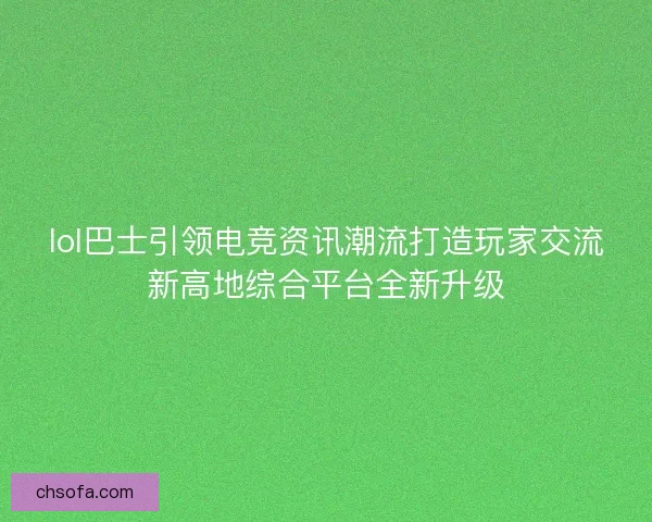 lol巴士引领电竞资讯潮流打造玩家交流新高地综合平台全新升级 lol巴士引领电竞资讯潮流打造玩家交流新高地综合平台全新升级