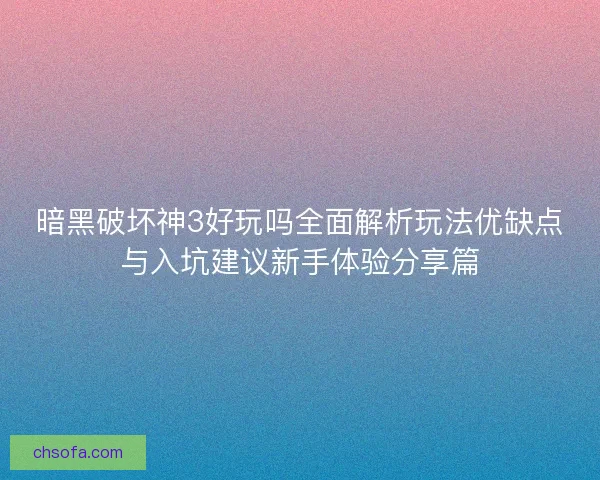 暗黑破坏神3好玩吗全面解析玩法优缺点与入坑建议新手体验分享篇