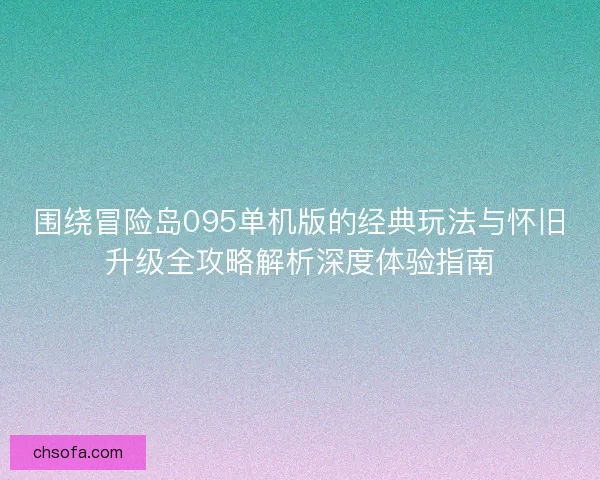围绕冒险岛095单机版的经典玩法与怀旧升级全攻略解析深度体验指南