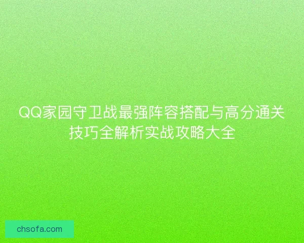 QQ家园守卫战最强阵容搭配与高分通关技巧全解析实战攻略大全 QQ家园守卫战最强阵容搭配与高分通关技巧全解析实战攻略大全
